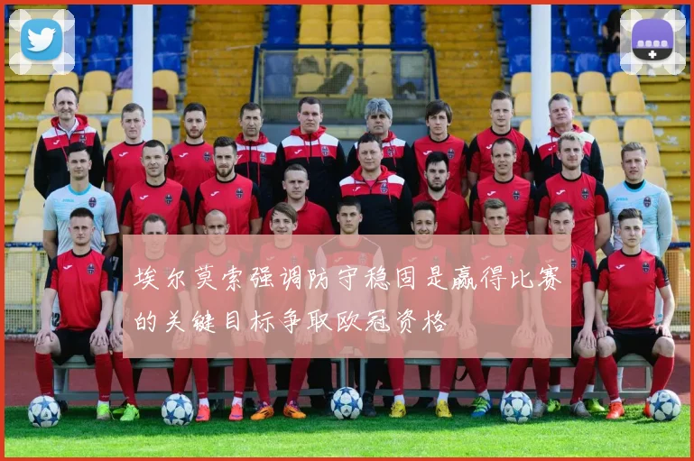埃尔莫索强调防守稳固是赢得比赛的关键目标争取欧冠资格