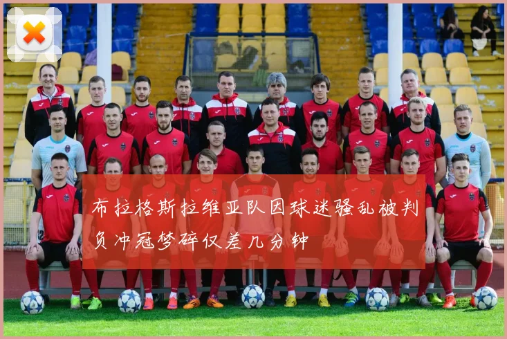 布拉格斯拉维亚队因球迷骚乱被判负冲冠梦碎仅差几分钟