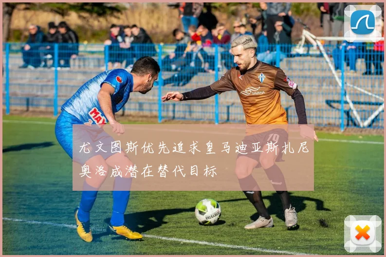 尤文图斯优先追求皇马迪亚斯扎尼奥洛成潜在替代目标