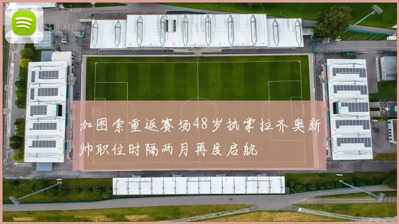 加图索重返赛场48岁执掌拉齐奥新帅职位时隔两月再度启航