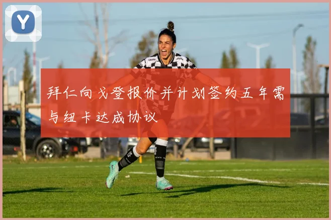 拜仁向戈登报价并计划签约五年需与纽卡达成协议