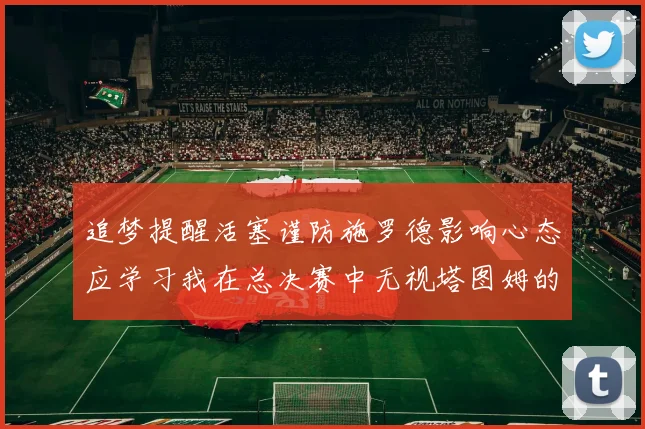追梦提醒活塞谨防施罗德影响心态应学习我在总决赛中无视塔图姆的策略
