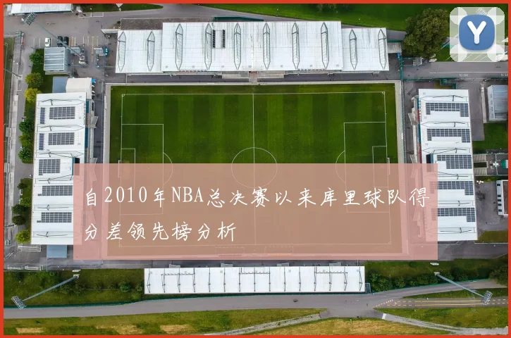 自2010年NBA总决赛以来库里球队得分差领先榜分析