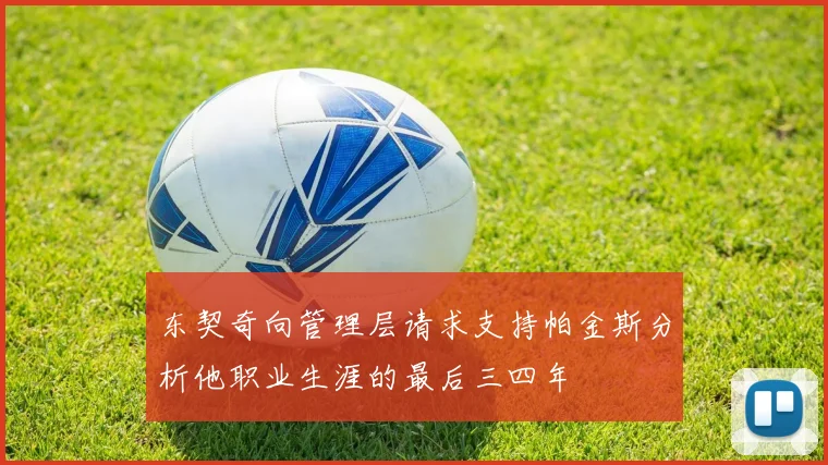 东契奇向管理层请求支持帕金斯分析他职业生涯的最后三四年