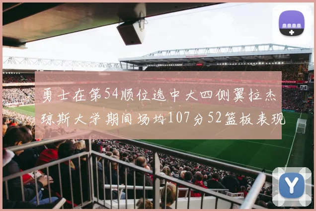 勇士在第54顺位选中大四侧翼拉杰琼斯大学期间场均107分52篮板表现出色