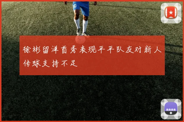 徐彬留洋首秀表现平平队友对新人传球支持不足