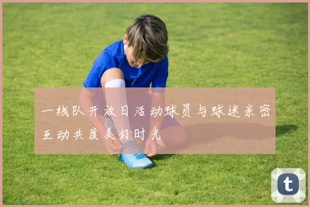 一线队开放日活动球员与球迷亲密互动共度美好时光