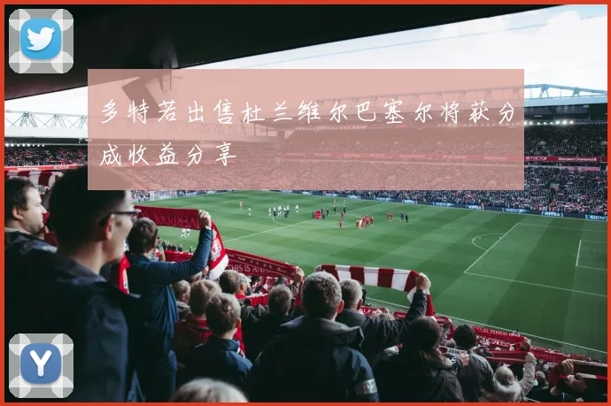 多特若出售杜兰维尔巴塞尔将获分成收益分享