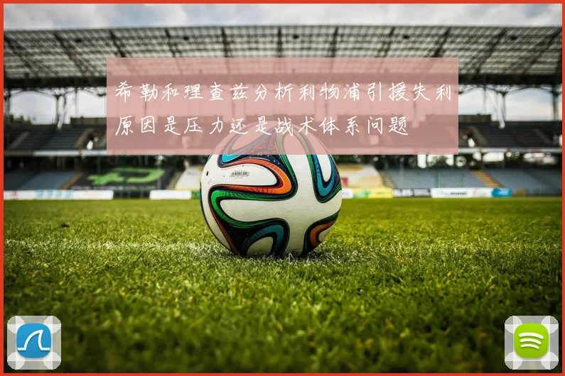 希勒和理查兹分析利物浦引援失利原因是压力还是战术体系问题