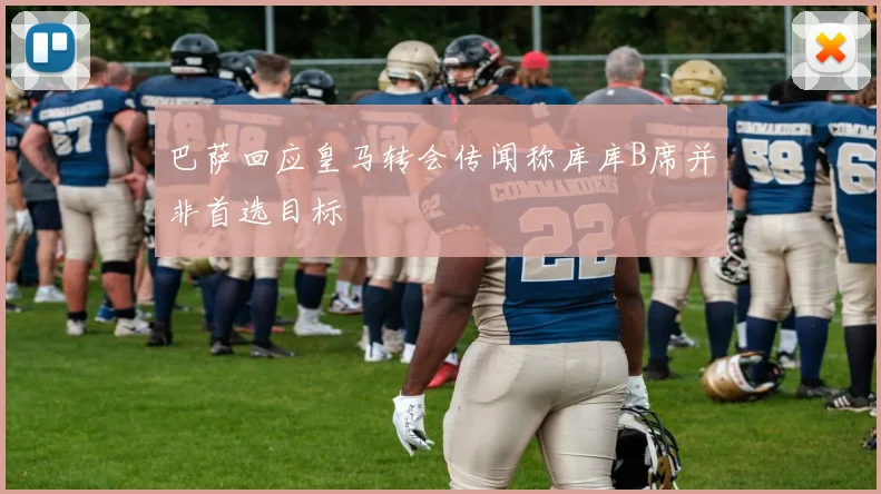巴萨回应皇马转会传闻称库库B席并非首选目标