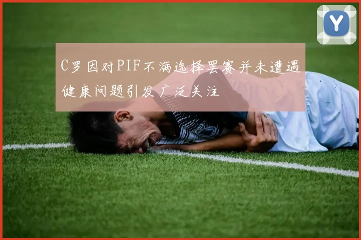 C罗因对PIF不满选择罢赛并未遭遇健康问题引发广泛关注