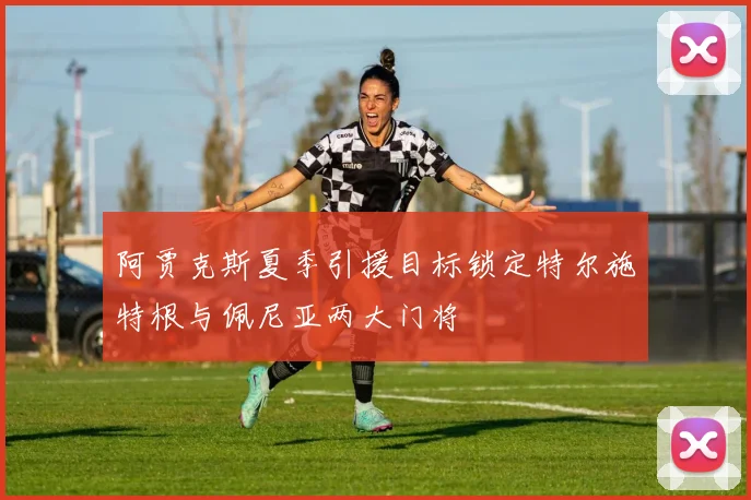 阿贾克斯夏季引援目标锁定特尔施特根与佩尼亚两大门将