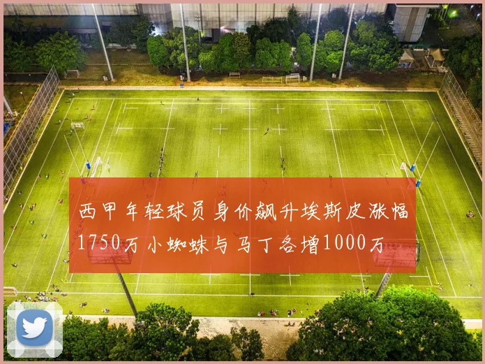 西甲年轻球员身价飙升埃斯皮涨幅1750万小蜘蛛与马丁各增1000万