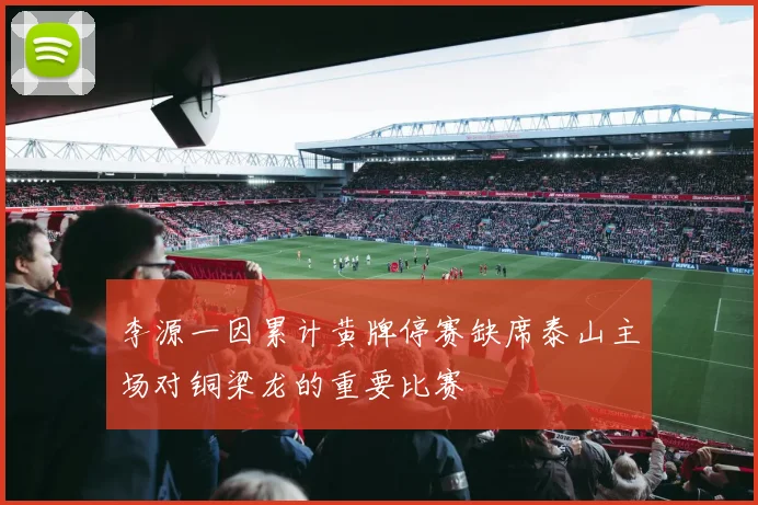 李源一因累计黄牌停赛缺席泰山主场对铜梁龙的重要比赛
